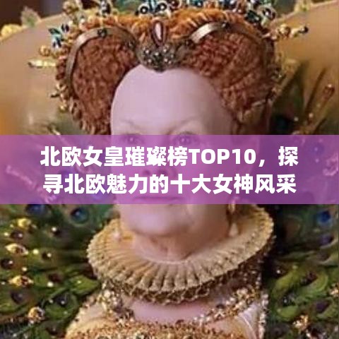 北欧女皇璀璨榜TOP10，探寻北欧魅力的十大女神风采