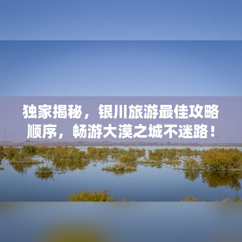 独家揭秘，银川旅游最佳攻略顺序，畅游大漠之城不迷路！