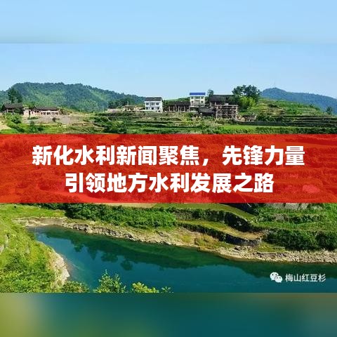新化水利新闻聚焦，先锋力量引领地方水利发展之路