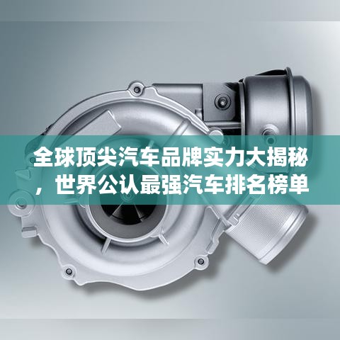 全球顶尖汽车品牌实力大揭秘，世界公认最强汽车排名榜单重磅出炉！