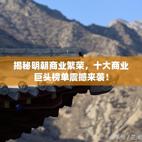 揭秘明朝商业繁荣，十大商业巨头榜单震撼来袭！