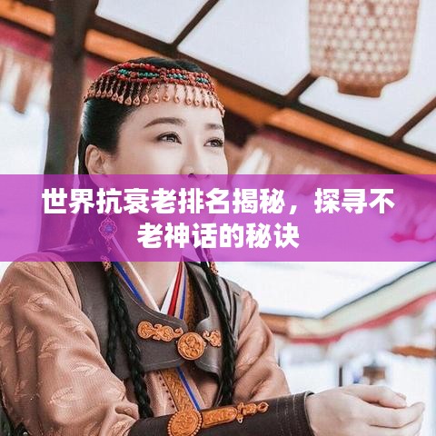 世界抗衰老排名揭秘，探寻不老神话的秘诀