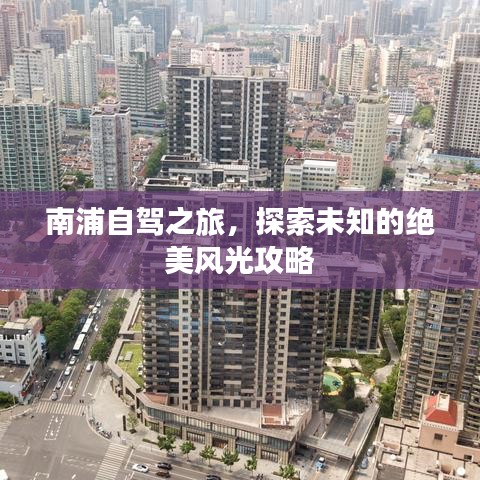 南浦自驾之旅，探索未知的绝美风光攻略