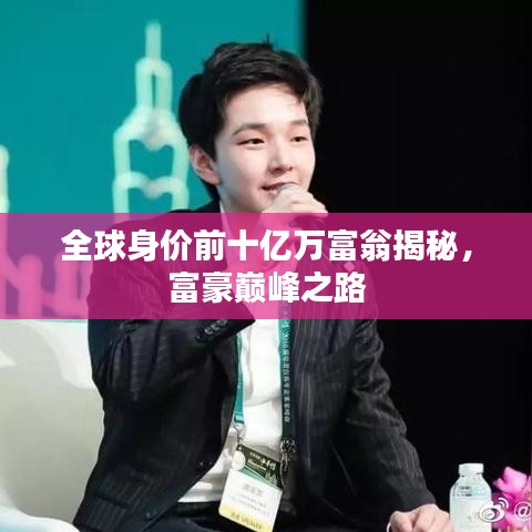 全球身价前十亿万富翁揭秘，富豪巅峰之路