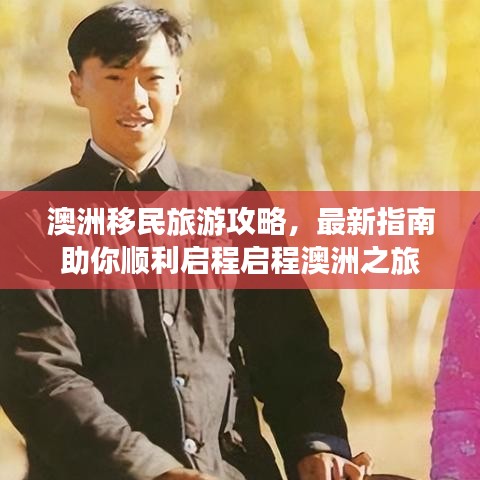澳洲移民旅游攻略，最新指南助你顺利启程启程澳洲之旅