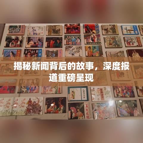 揭秘新闻背后的故事，深度报道重磅呈现