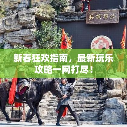 新春狂欢指南，最新玩乐攻略一网打尽！