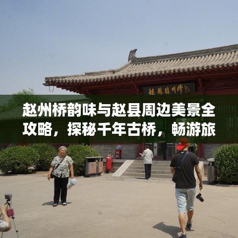 赵州桥韵味与赵县周边美景全攻略，探秘千年古桥，畅游旅游胜地！