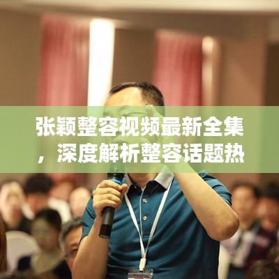 张颖整容视频最新全集，深度解析整容话题热议