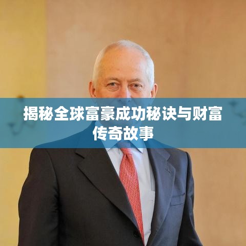 揭秘全球富豪成功秘诀与财富传奇故事