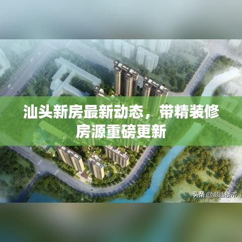 汕头新房最新动态，带精装修房源重磅更新