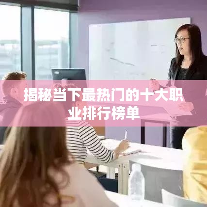 揭秘当下最热门的十大职业排行榜单