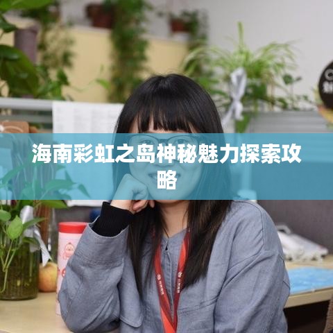 海南彩虹之岛神秘魅力探索攻略