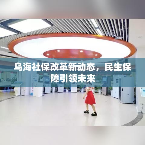 乌海社保改革新动态，民生保障引领未来