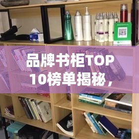 品牌书柜TOP10榜单揭秘，选购优质书柜的必备指南