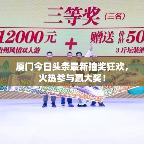 厦门今日头条最新抽奖狂欢，火热参与赢大奖！