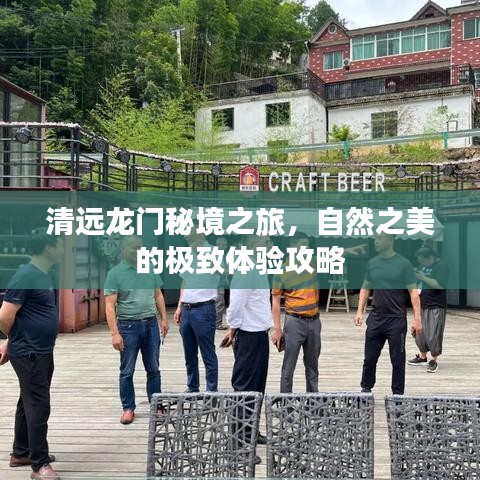 清远龙门秘境之旅，自然之美的极致体验攻略