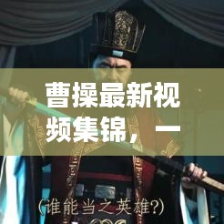 曹操最新视频集锦，一览三国英雄风采，不容错过！