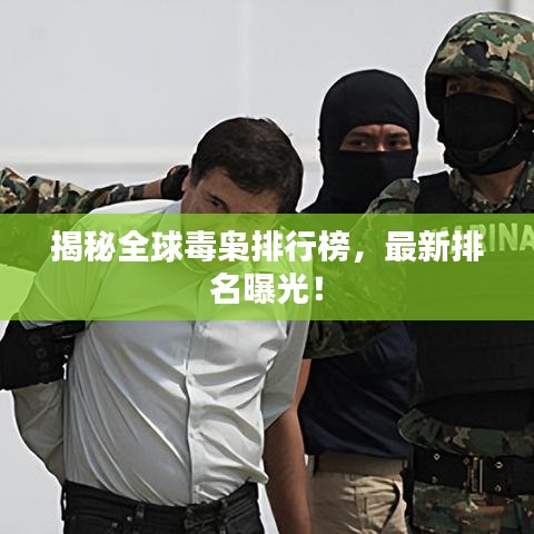 揭秘全球毒枭排行榜，最新排名曝光！