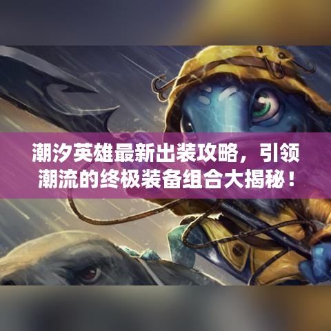 潮汐英雄最新出装攻略，引领潮流的终极装备组合大揭秘！