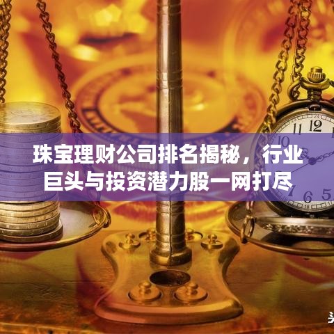 珠宝理财公司排名揭秘，行业巨头与投资潜力股一网打尽