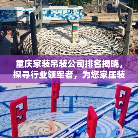 重庆家装吊装公司排名揭晓，探寻行业领军者，为您家居装修保驾护航！