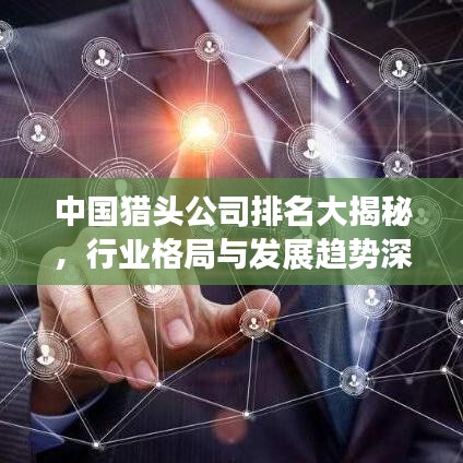 中国猎头公司排名大揭秘，行业格局与发展趋势深度剖析