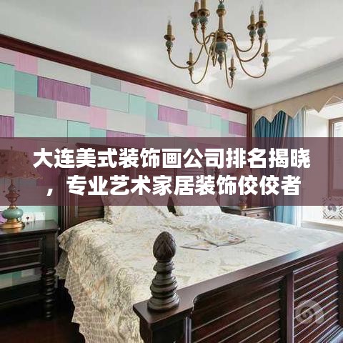 大连美式装饰画公司排名揭晓，专业艺术家居装饰佼佼者