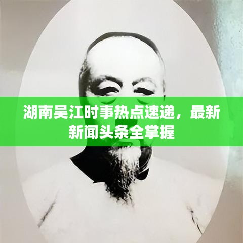 湖南吴江时事热点速递，最新新闻头条全掌握