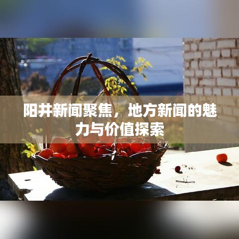 阳井新闻聚焦，地方新闻的魅力与价值探索