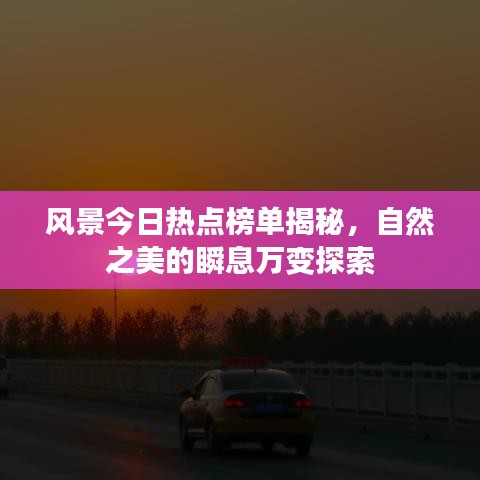 风景今日热点榜单揭秘，自然之美的瞬息万变探索