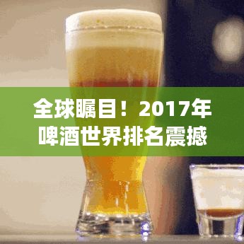 全球瞩目！2017年啤酒世界排名震撼揭晓！