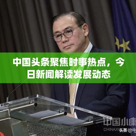 中国头条聚焦时事热点，今日新闻解读发展动态
