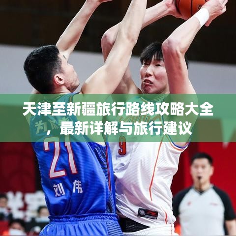 天津至新疆旅行路线攻略大全，最新详解与旅行建议