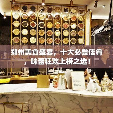 郑州美食盛宴，十大必尝佳肴，味蕾狂欢上榜之选！