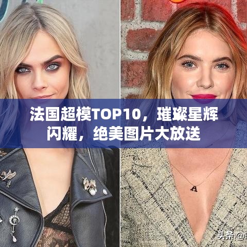 法国超模TOP10，璀璨星辉闪耀，绝美图片大放送