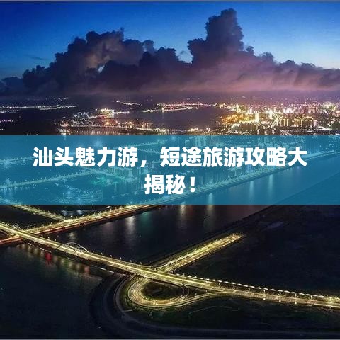 汕头魅力游，短途旅游攻略大揭秘！