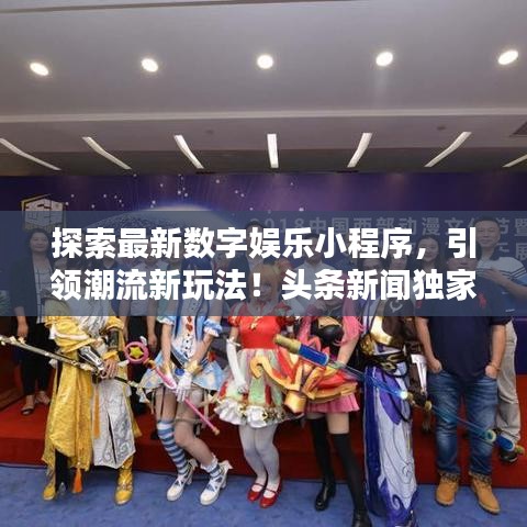 探索最新数字娱乐小程序，引领潮流新玩法！头条新闻独家揭秘！
