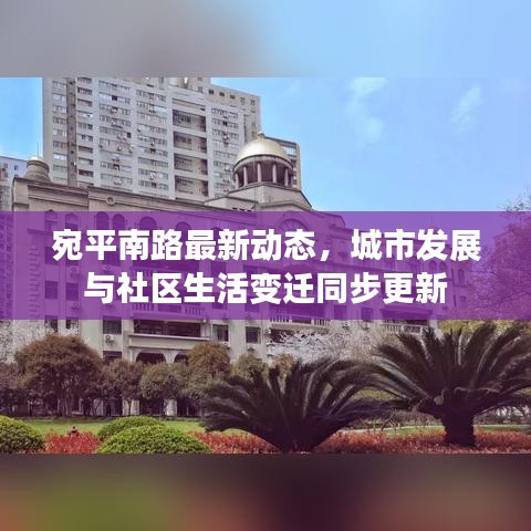 宛平南路最新动态，城市发展与社区生活变迁同步更新