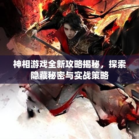 神相游戏全新攻略揭秘，探索隐藏秘密与实战策略