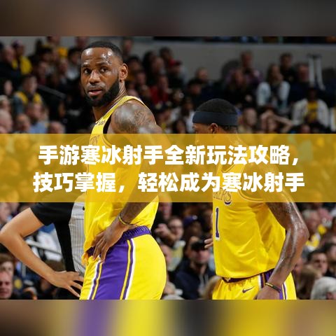 手游寒冰射手全新玩法攻略，技巧掌握，轻松成为寒冰射手之王！