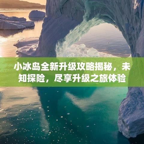 小冰岛全新升级攻略揭秘，未知探险，尽享升级之旅体验