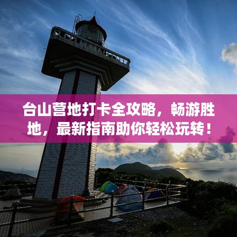 台山营地打卡全攻略，畅游胜地，最新指南助你轻松玩转！