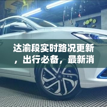 达渝段实时路况更新，出行必备，最新消息一览