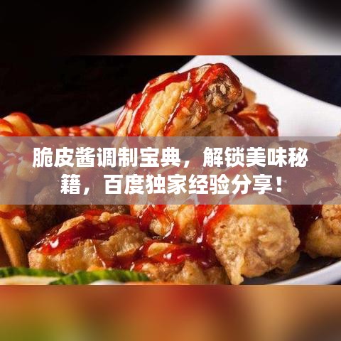 脆皮酱调制宝典，解锁美味秘籍，百度独家经验分享！