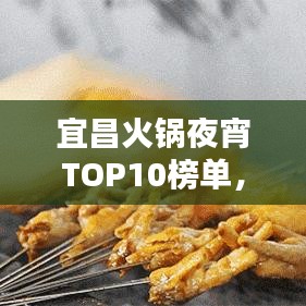 宜昌火锅夜宵TOP10榜单，夜生活独特魅力一网打尽！