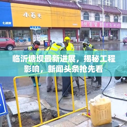 临沂塘坝最新进展，揭秘工程影响，新闻头条抢先看