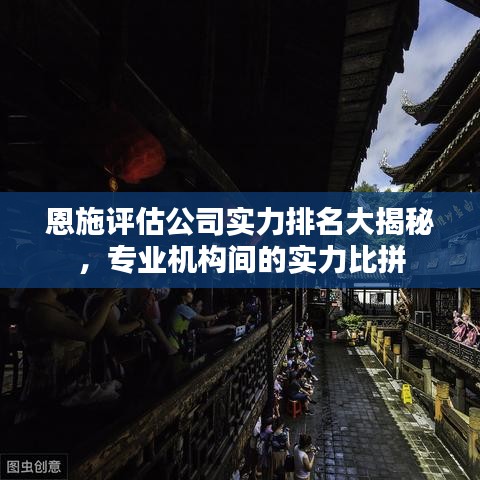 恩施评估公司实力排名大揭秘，专业机构间的实力比拼