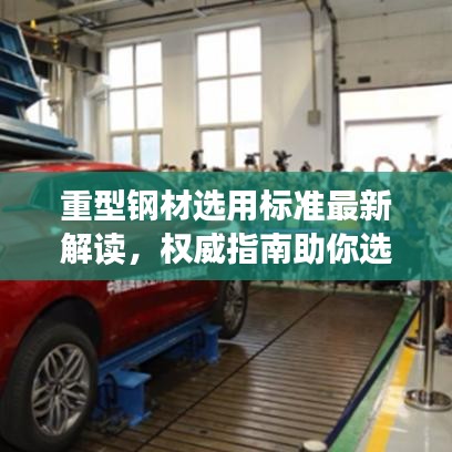 重型钢材选用标准最新解读，权威指南助你选材无忧