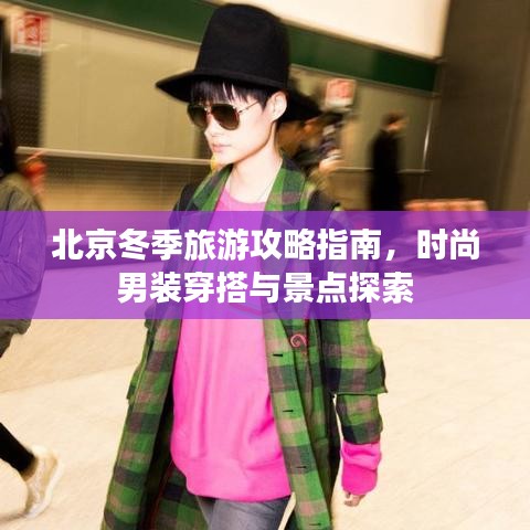 北京冬季旅游攻略指南，时尚男装穿搭与景点探索